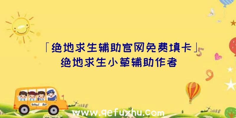 「绝地求生辅助官网免费填卡」|绝地求生小草辅助作者